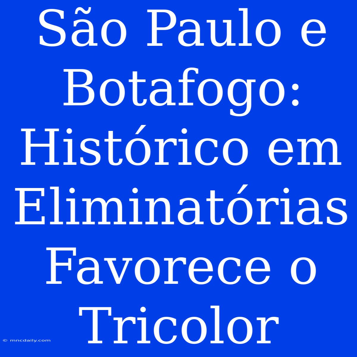 São Paulo E Botafogo: Histórico Em Eliminatórias Favorece O Tricolor 