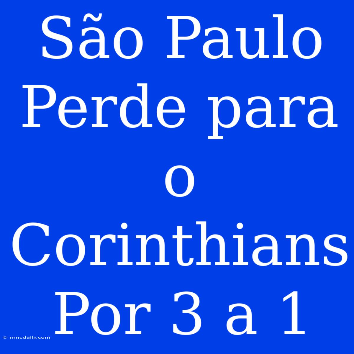 São Paulo Perde Para O Corinthians Por 3 A 1