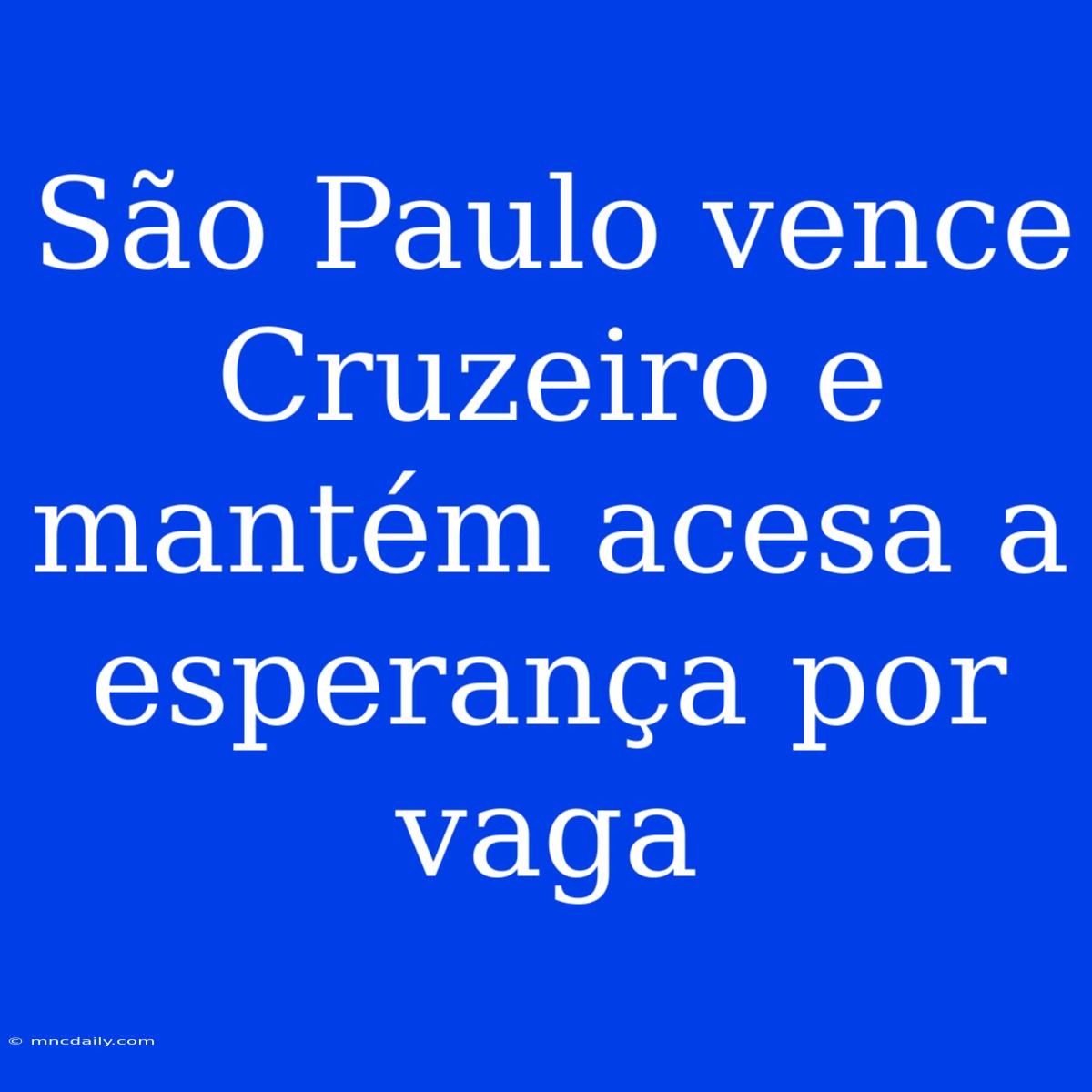 São Paulo Vence Cruzeiro E Mantém Acesa A Esperança Por Vaga