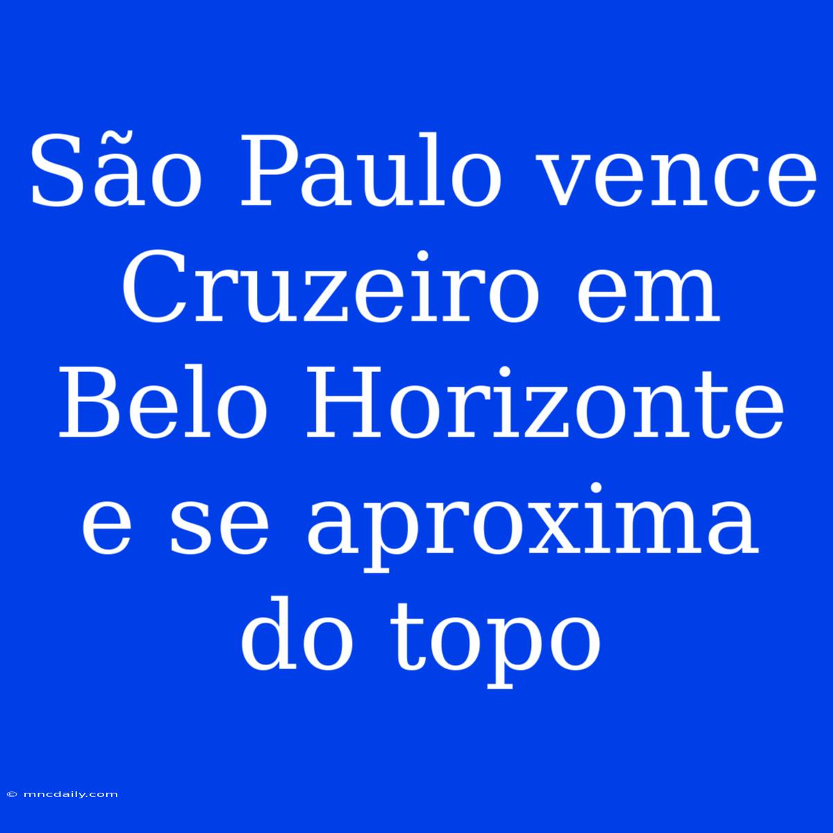 São Paulo Vence Cruzeiro Em Belo Horizonte E Se Aproxima Do Topo