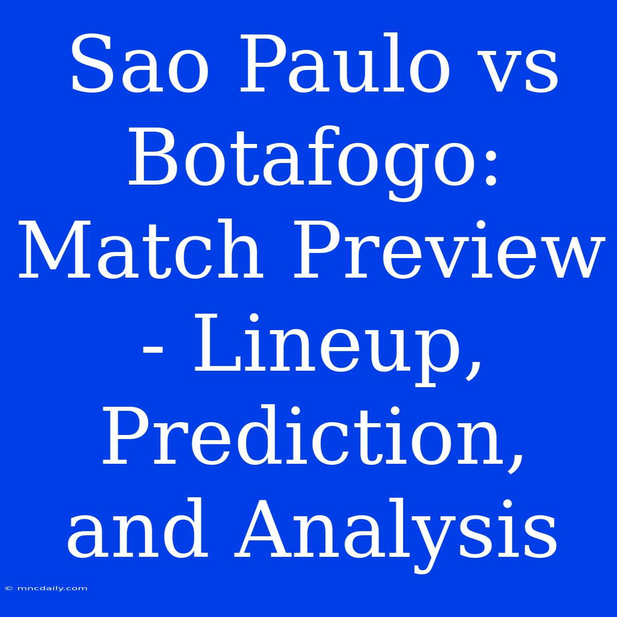 Sao Paulo Vs Botafogo:  Match Preview - Lineup, Prediction, And Analysis 