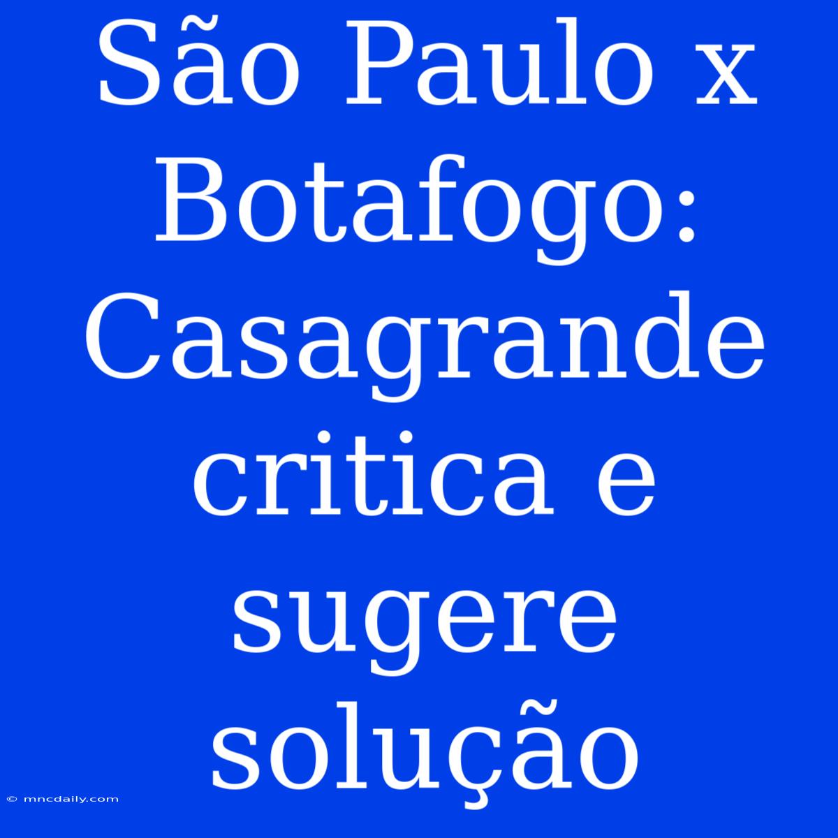 São Paulo X Botafogo: Casagrande Critica E Sugere Solução