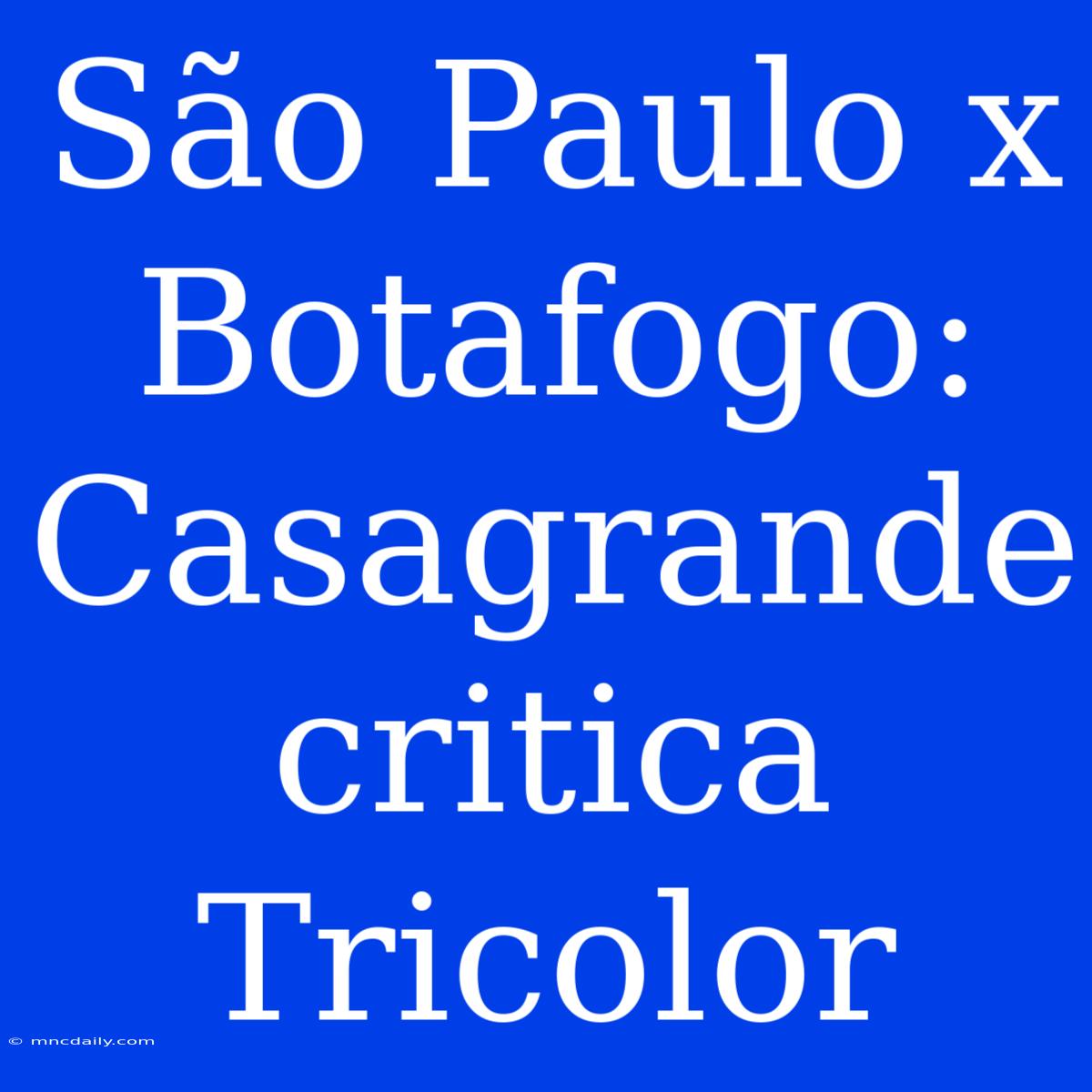 São Paulo X Botafogo: Casagrande Critica Tricolor