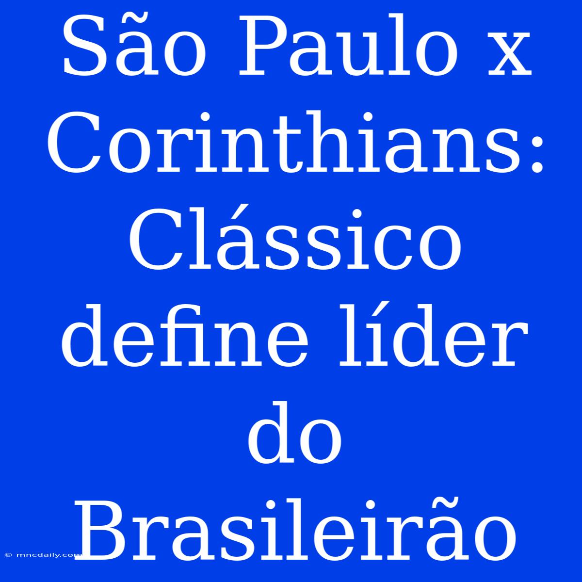 São Paulo X Corinthians: Clássico Define Líder Do Brasileirão