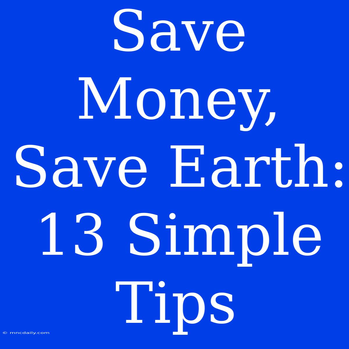 Save Money, Save Earth: 13 Simple Tips