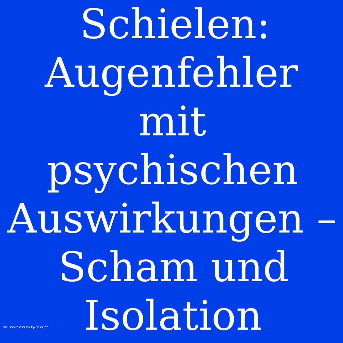 Schielen: Augenfehler Mit Psychischen Auswirkungen – Scham Und Isolation