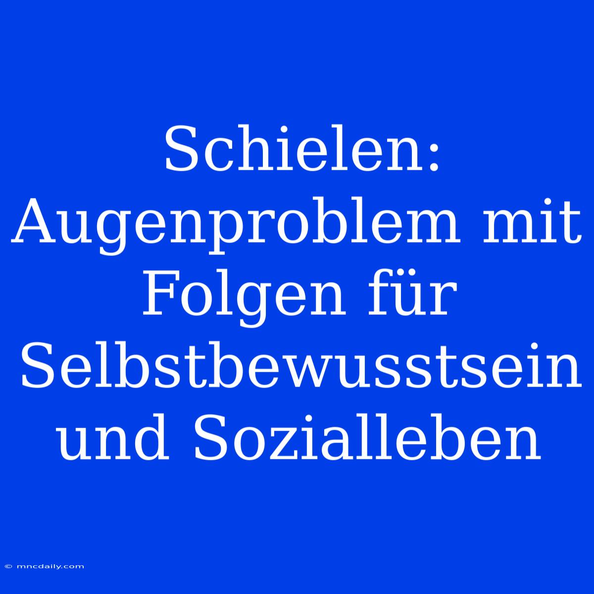 Schielen: Augenproblem Mit Folgen Für Selbstbewusstsein Und Sozialleben