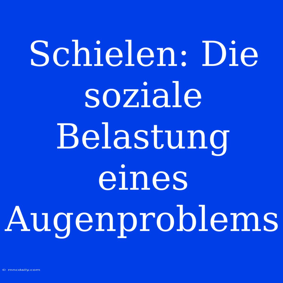 Schielen: Die Soziale Belastung Eines Augenproblems