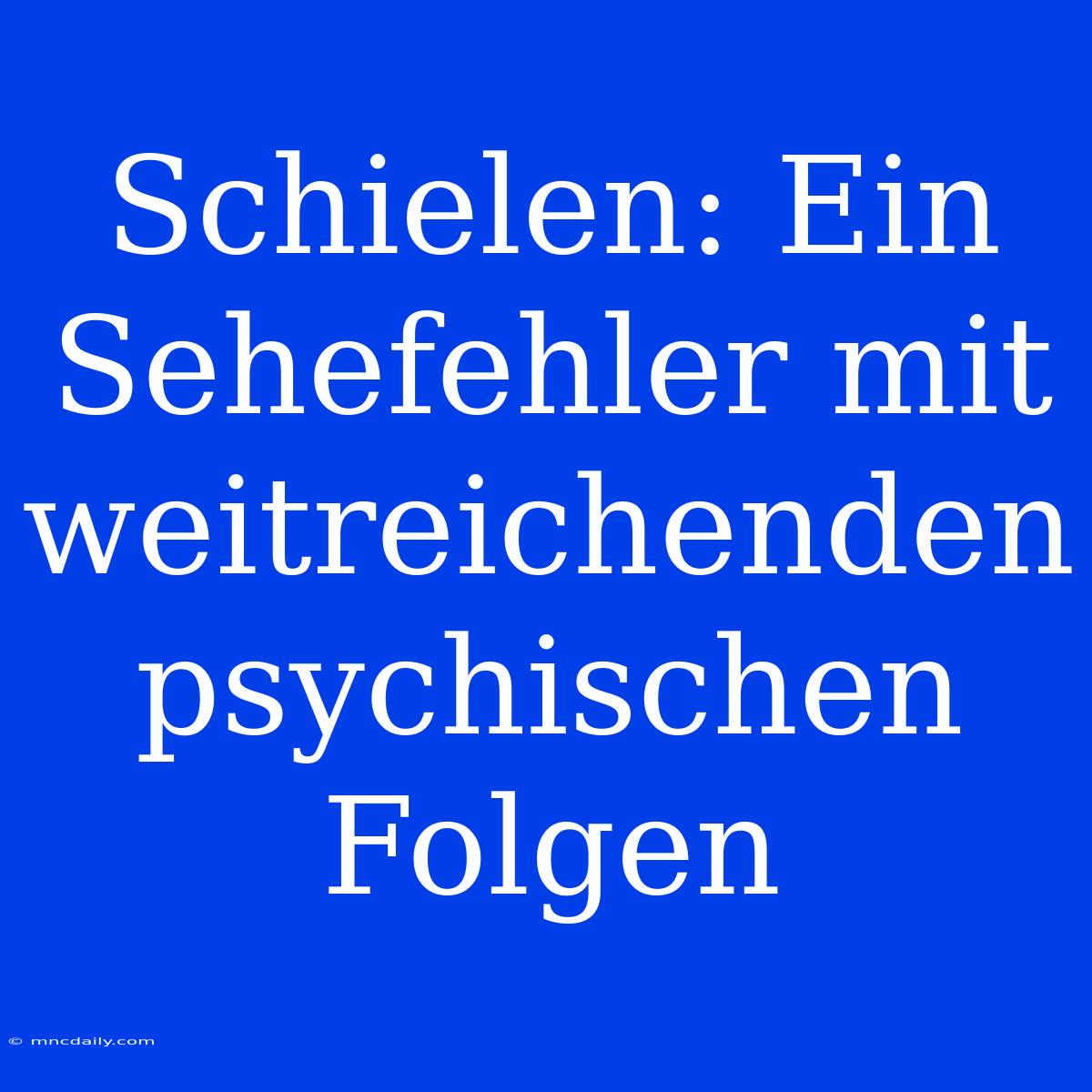 Schielen: Ein Sehefehler Mit Weitreichenden Psychischen Folgen