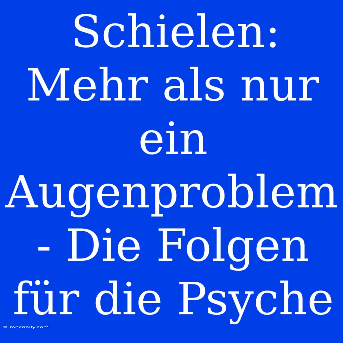 Schielen: Mehr Als Nur Ein Augenproblem - Die Folgen Für Die Psyche 