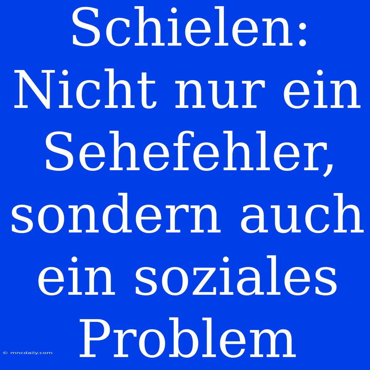 Schielen: Nicht Nur Ein Sehefehler, Sondern Auch Ein Soziales Problem