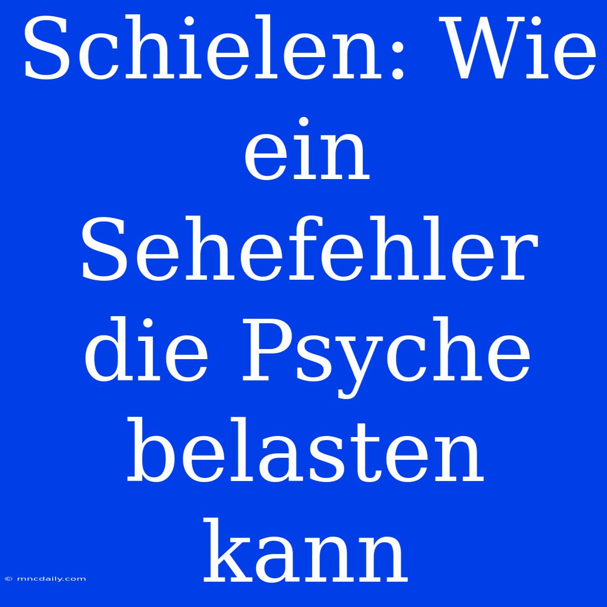 Schielen: Wie Ein Sehefehler Die Psyche Belasten Kann