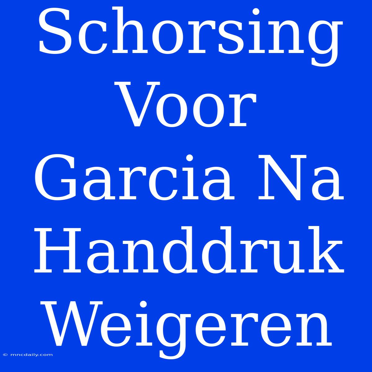 Schorsing Voor Garcia Na Handdruk Weigeren