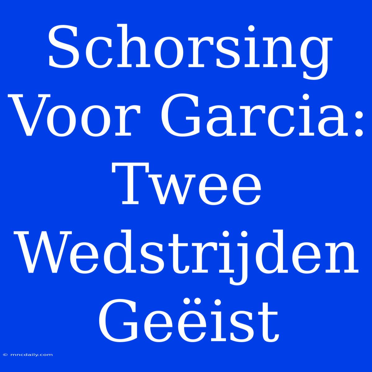 Schorsing Voor Garcia: Twee Wedstrijden Geëist