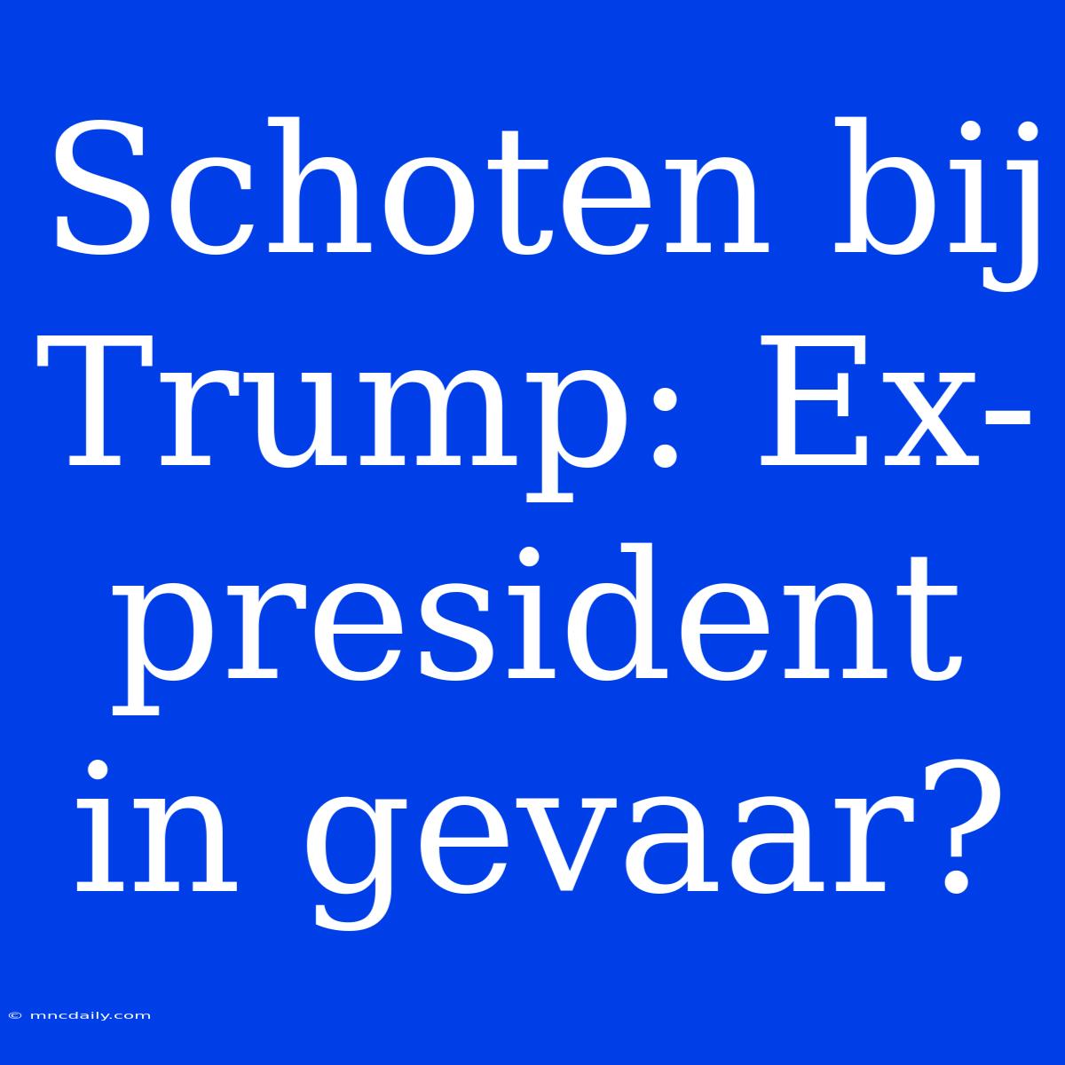 Schoten Bij Trump: Ex-president In Gevaar?