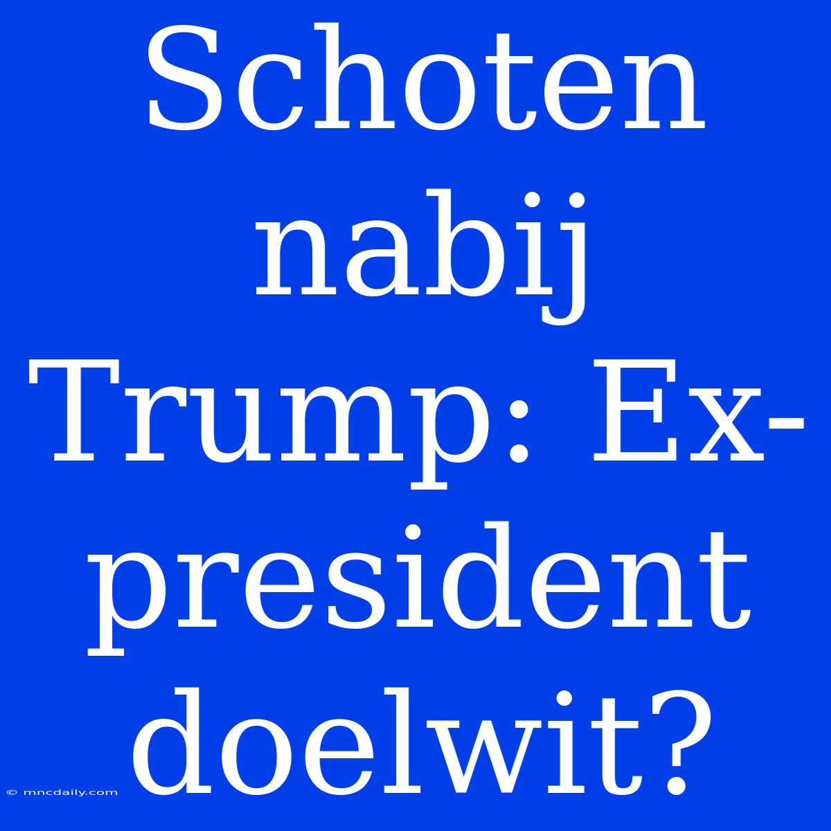 Schoten Nabij Trump: Ex-president Doelwit?