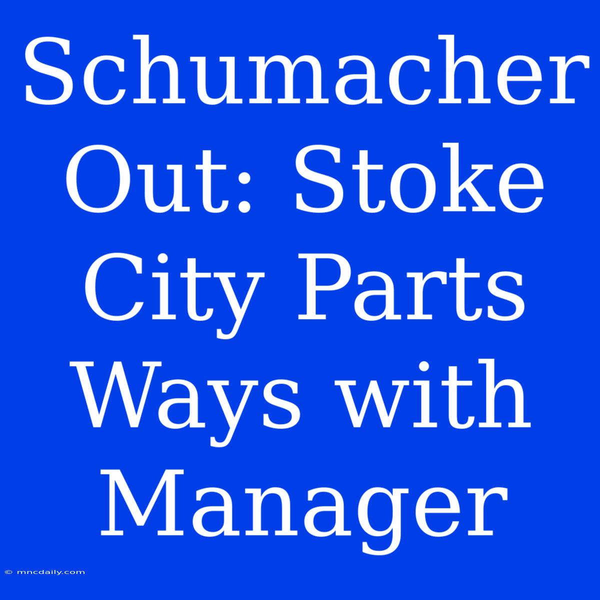 Schumacher Out: Stoke City Parts Ways With Manager