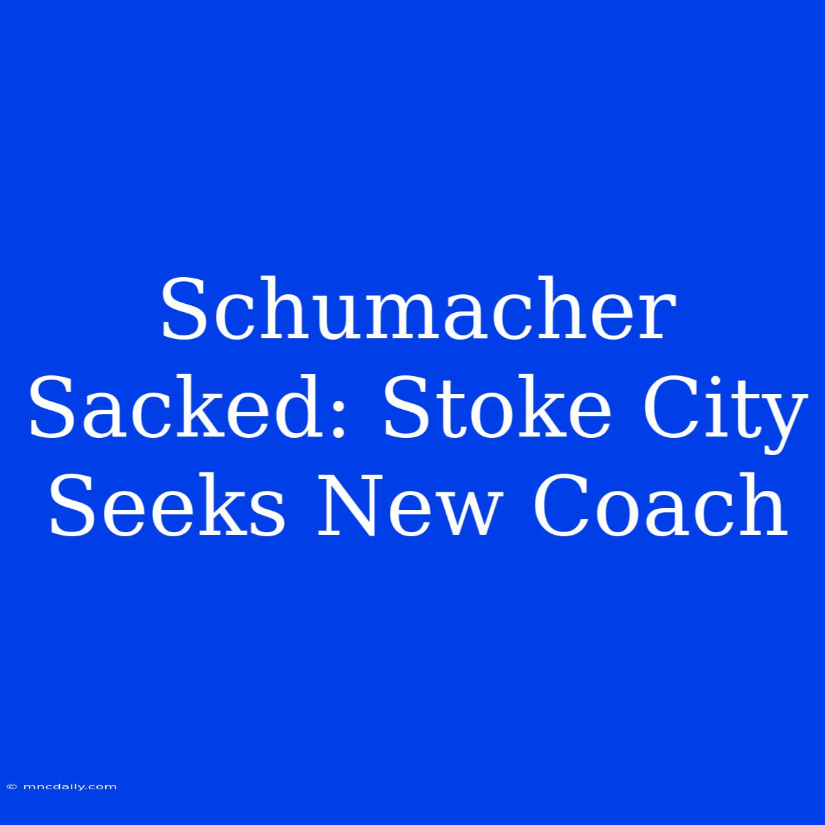 Schumacher Sacked: Stoke City Seeks New Coach