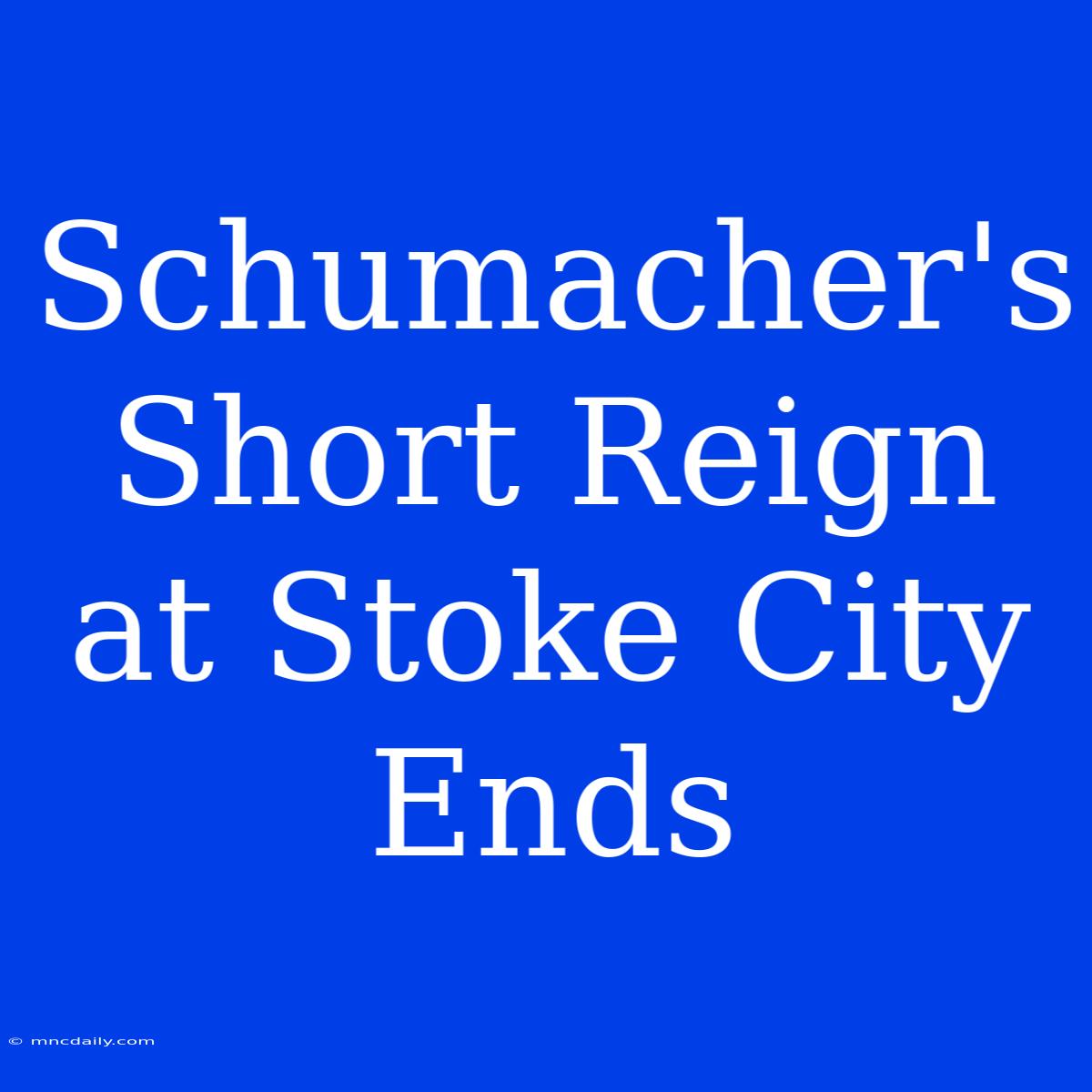 Schumacher's Short Reign At Stoke City Ends