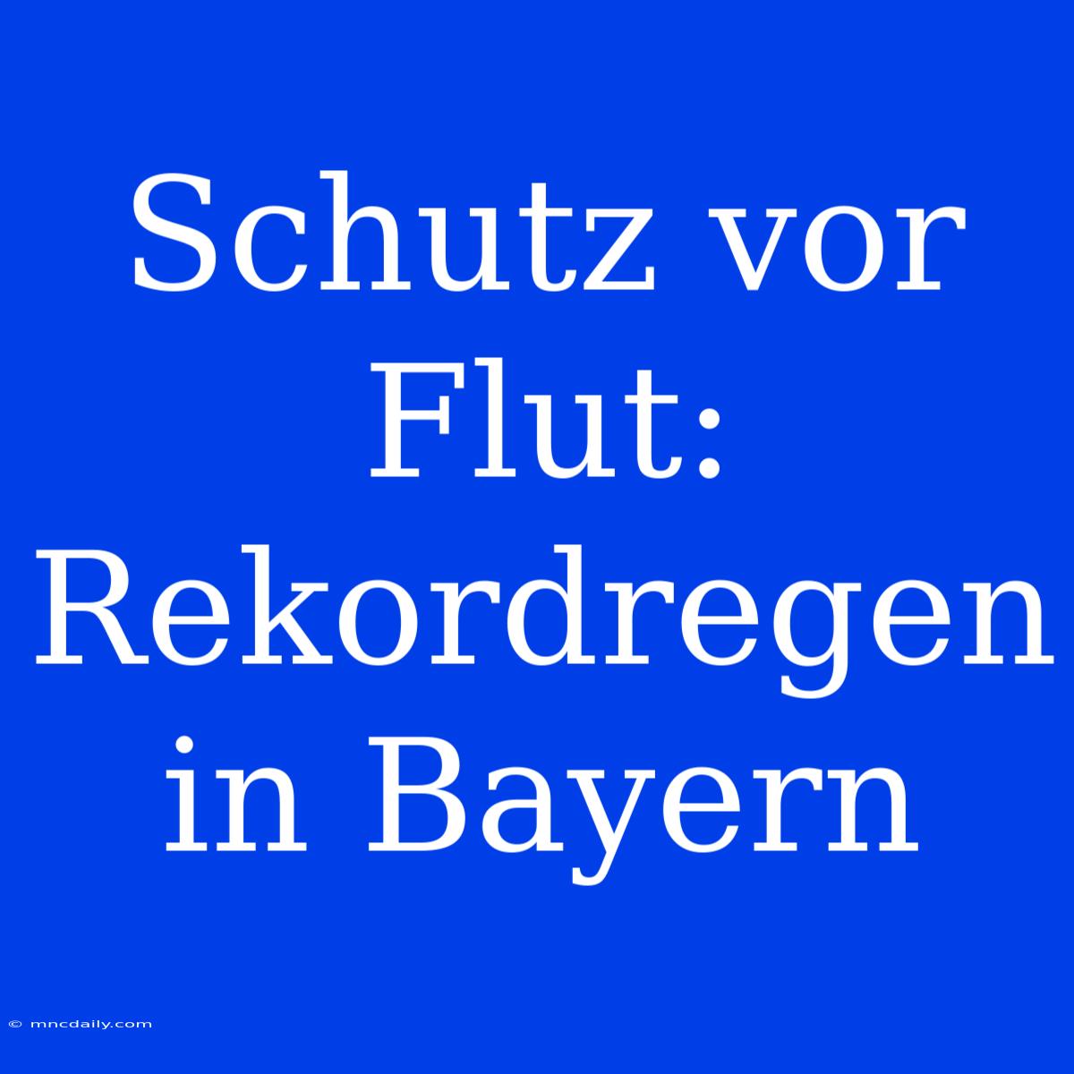 Schutz Vor Flut: Rekordregen In Bayern