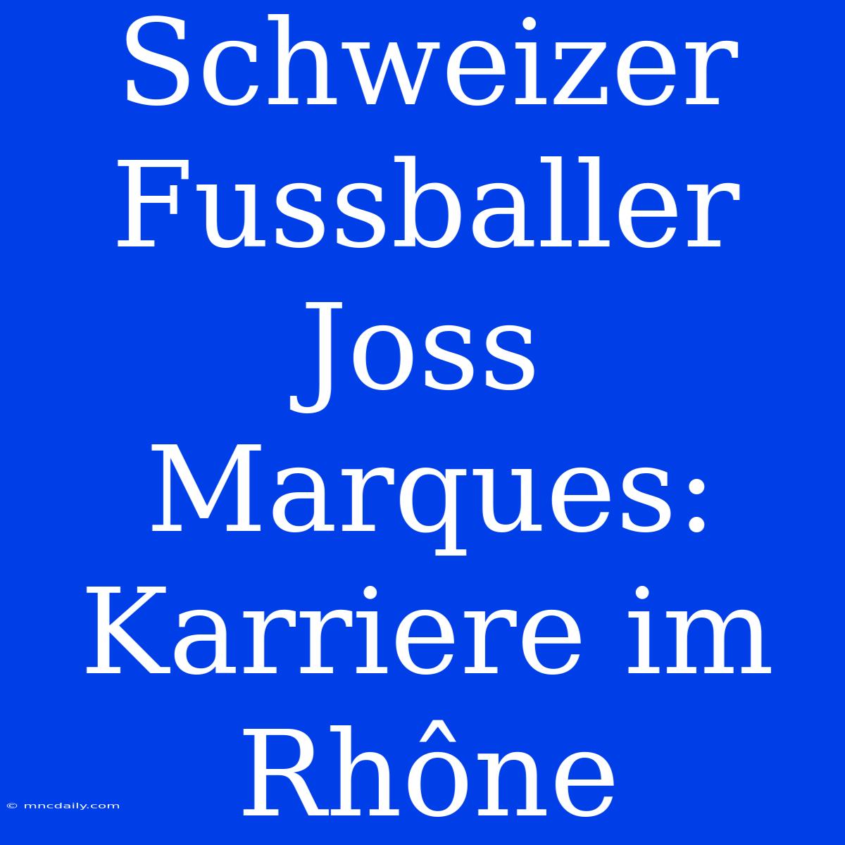 Schweizer Fussballer Joss Marques: Karriere Im Rhône