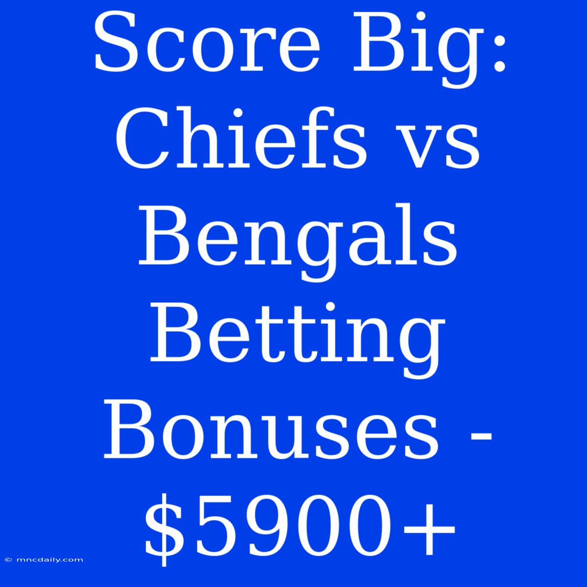 Score Big: Chiefs Vs Bengals Betting Bonuses - $5900+