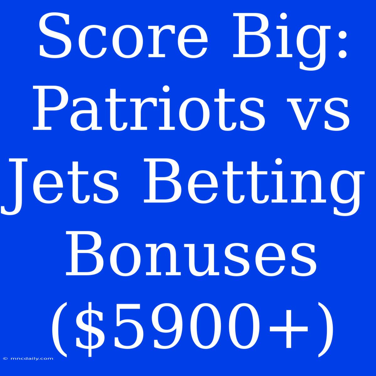 Score Big: Patriots Vs Jets Betting Bonuses ($5900+)