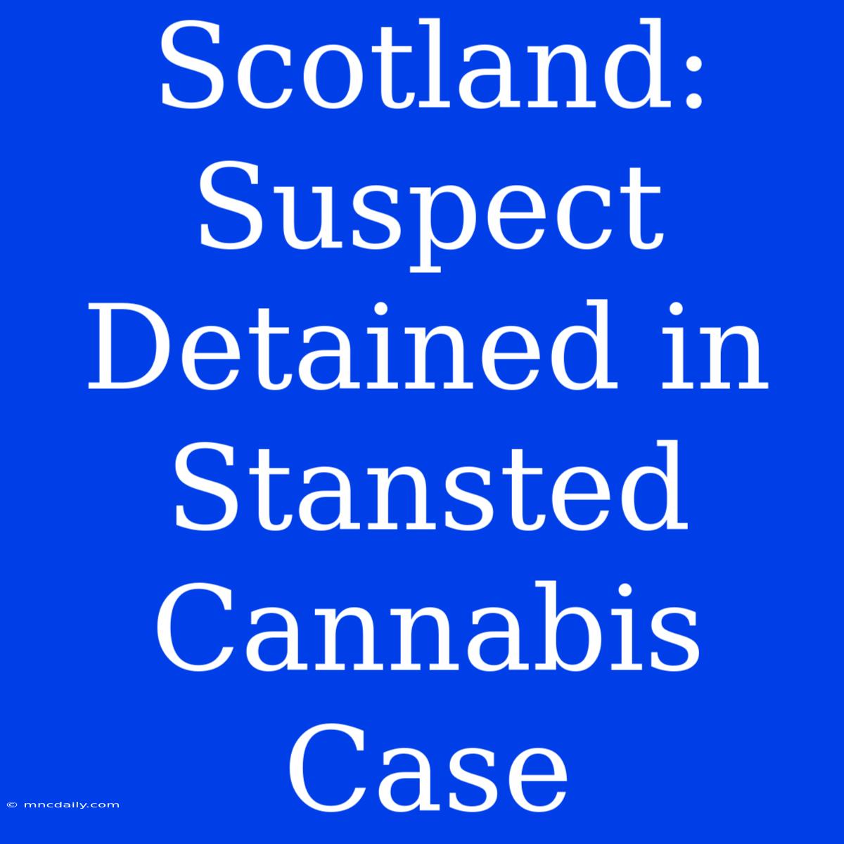 Scotland: Suspect Detained In Stansted Cannabis Case