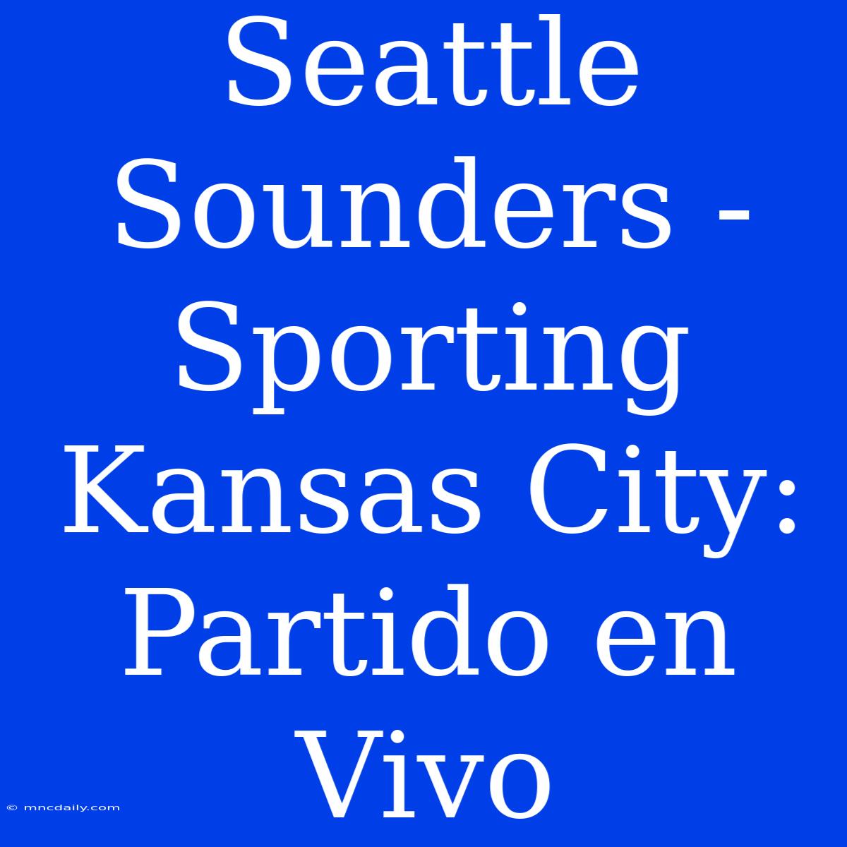 Seattle Sounders - Sporting Kansas City: Partido En Vivo