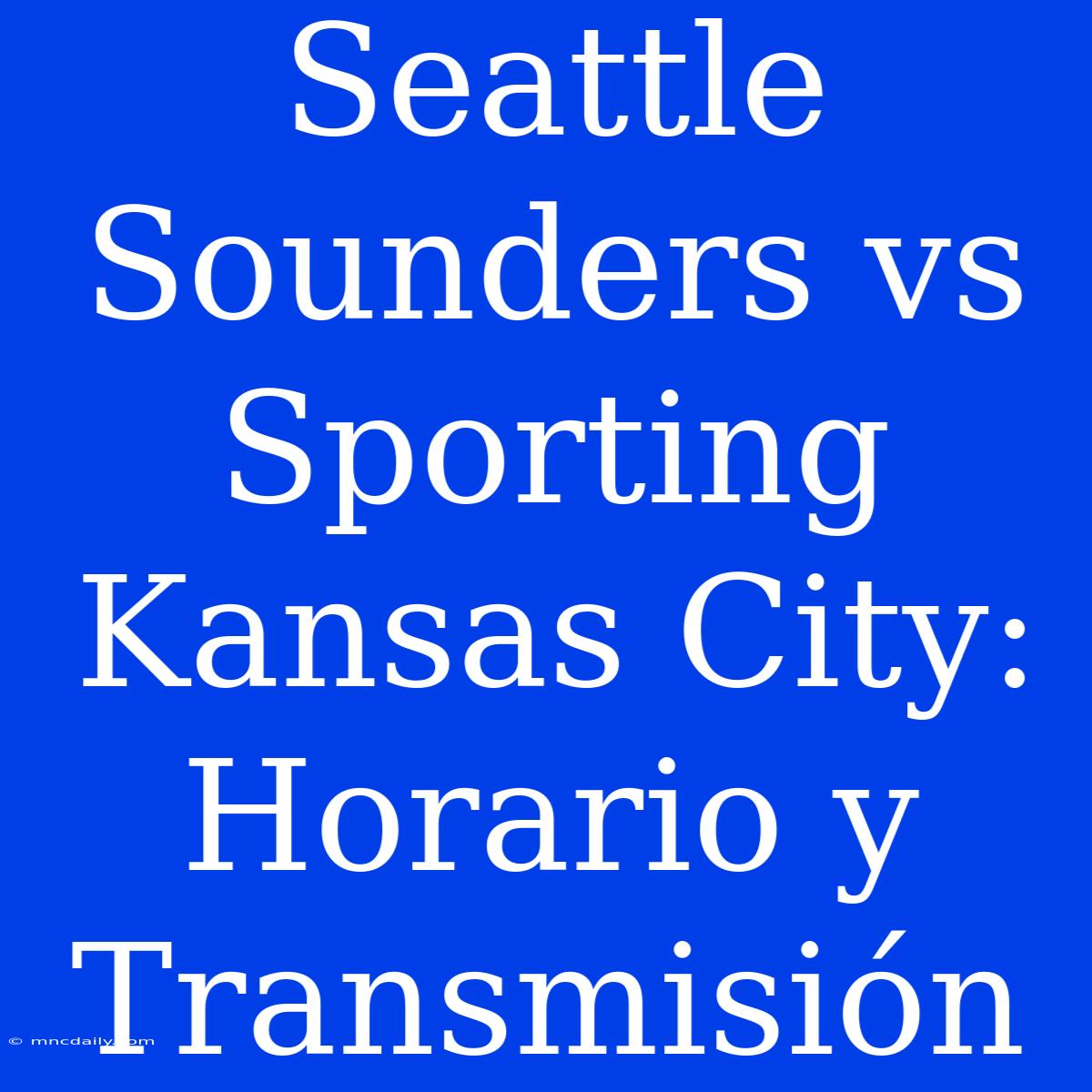 Seattle Sounders Vs Sporting Kansas City: Horario Y Transmisión