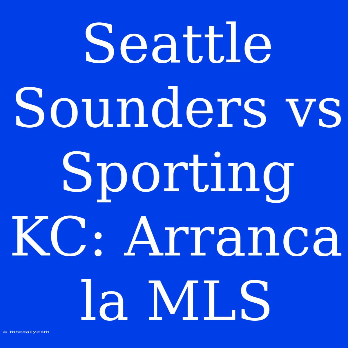 Seattle Sounders Vs Sporting KC: Arranca La MLS