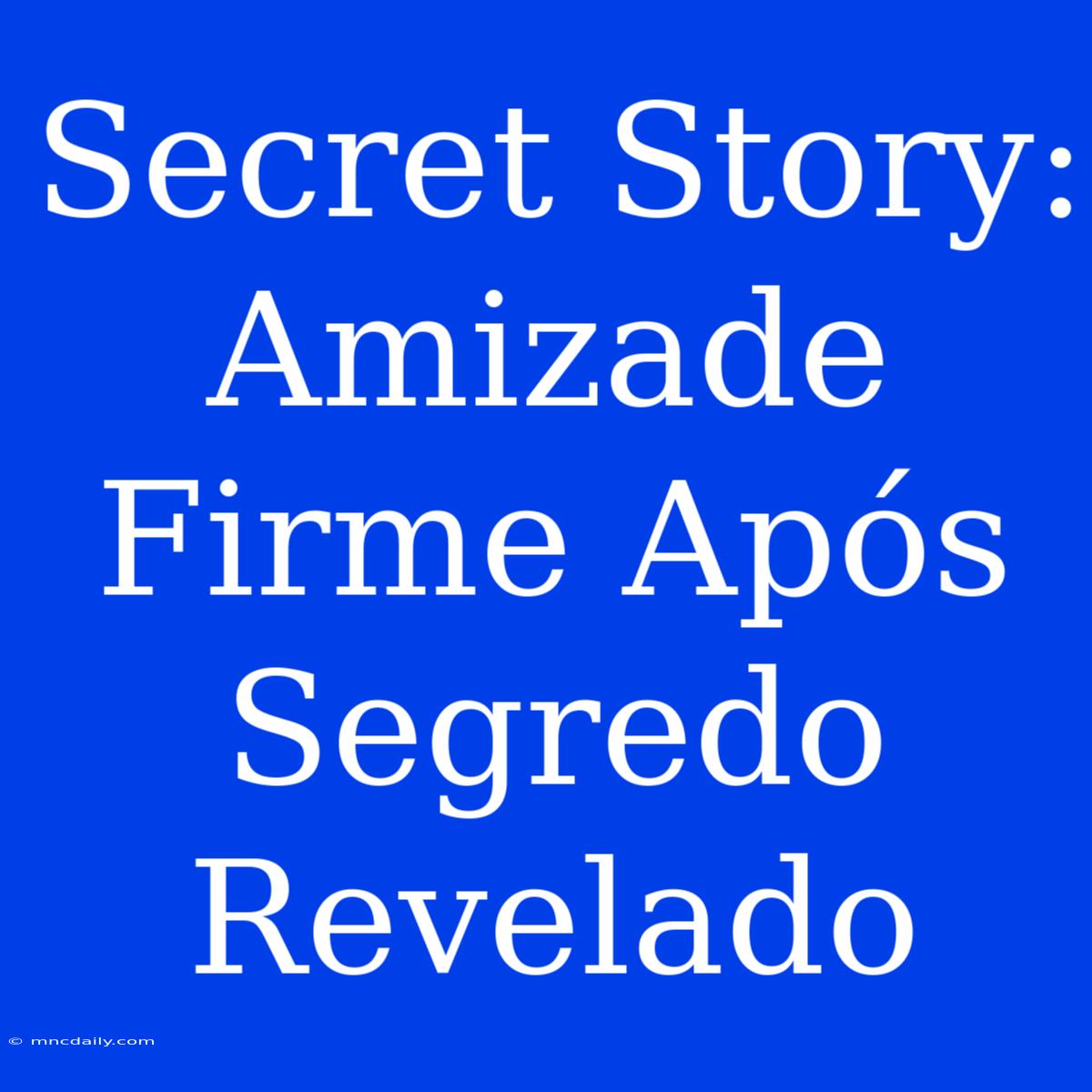 Secret Story: Amizade Firme Após Segredo Revelado