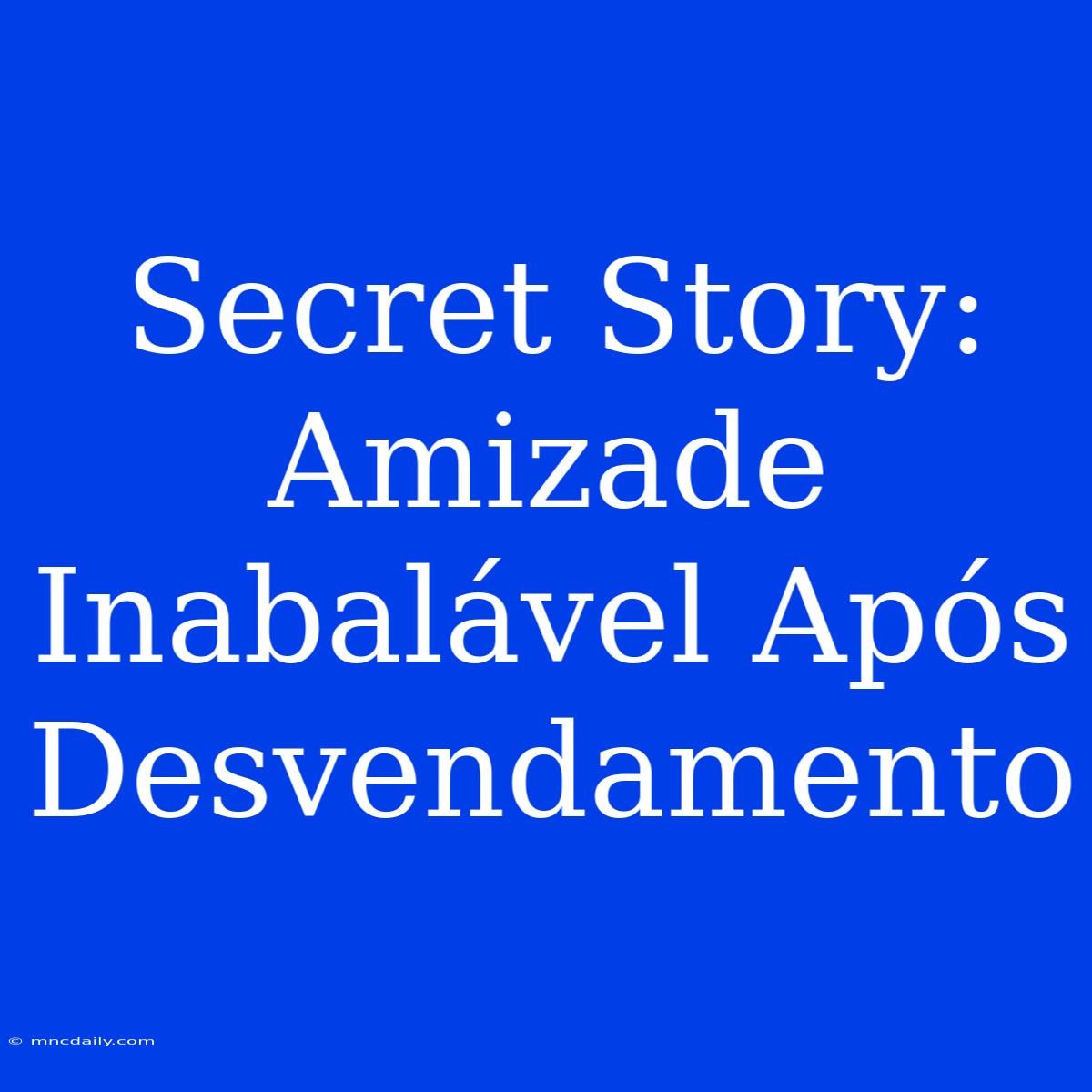 Secret Story: Amizade Inabalável Após Desvendamento