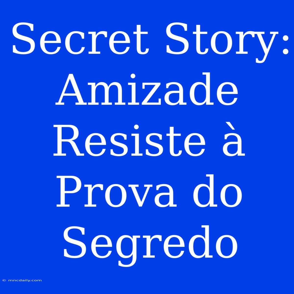 Secret Story: Amizade Resiste À Prova Do Segredo 