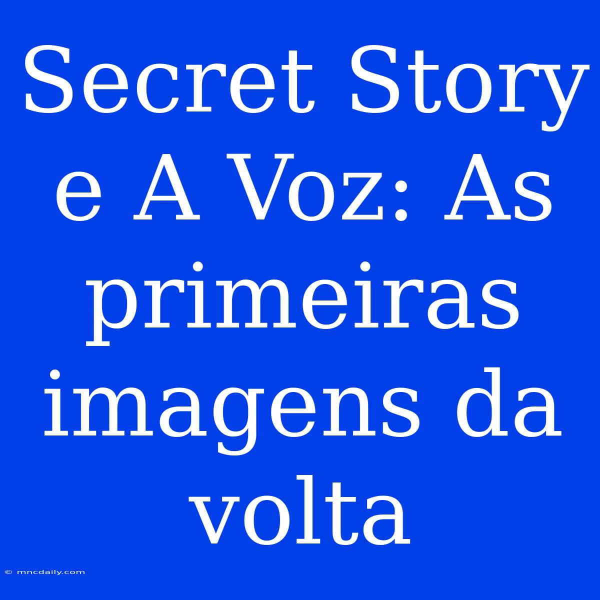 Secret Story E A Voz: As Primeiras Imagens Da Volta