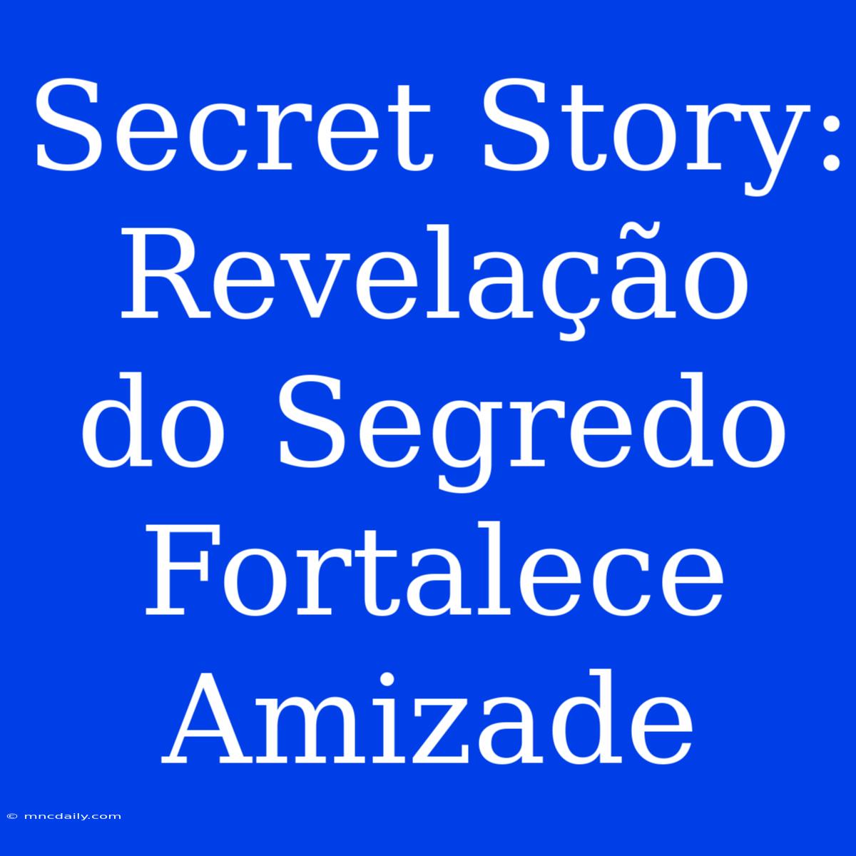 Secret Story: Revelação Do Segredo Fortalece Amizade