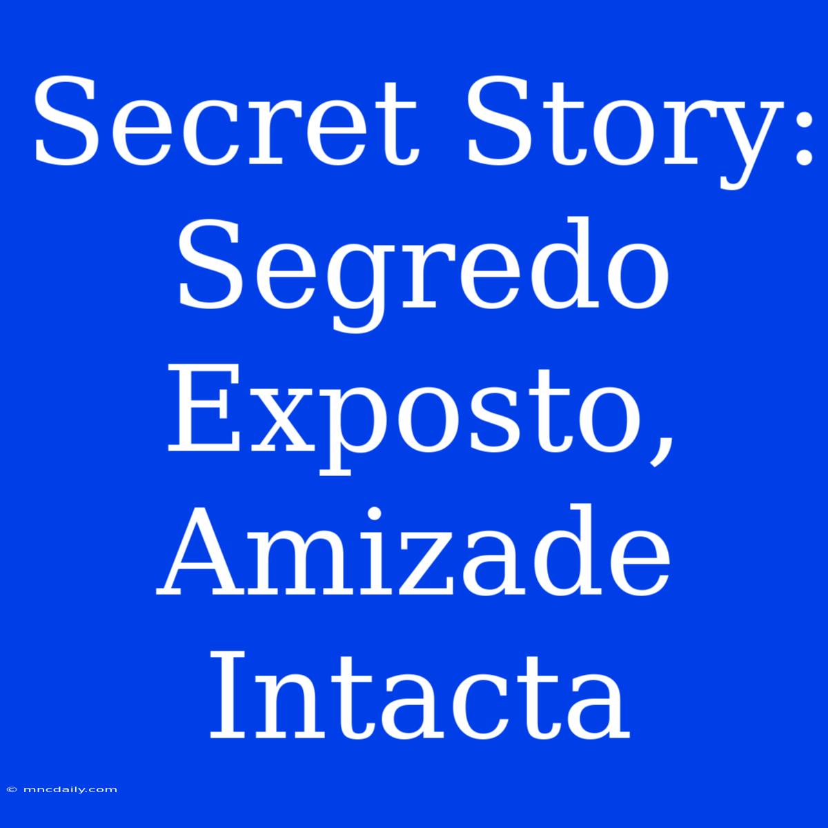 Secret Story: Segredo Exposto, Amizade Intacta 