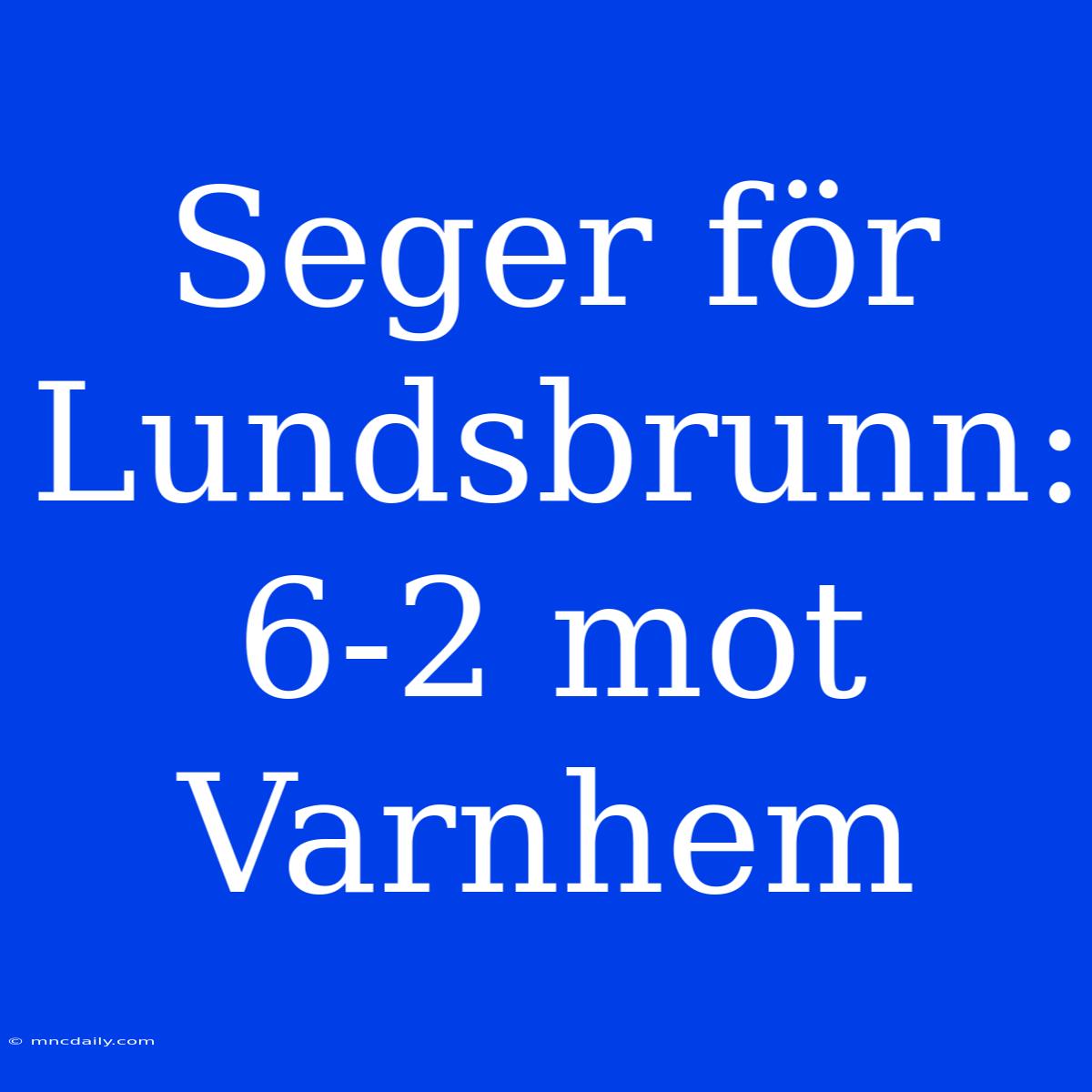 Seger För Lundsbrunn: 6-2 Mot Varnhem