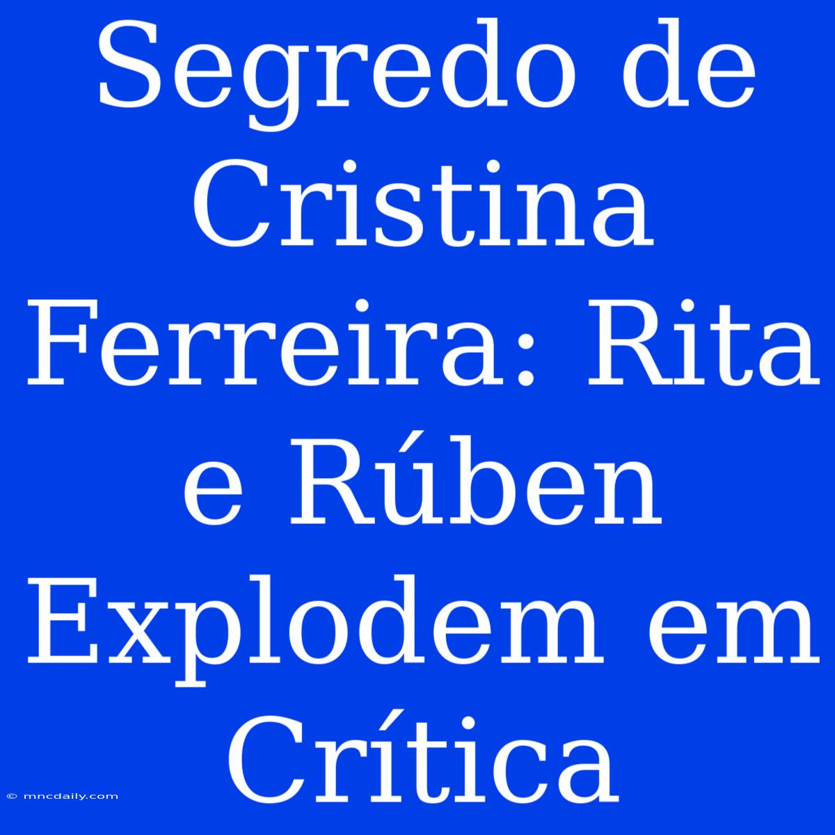 Segredo De Cristina Ferreira: Rita E Rúben Explodem Em Crítica