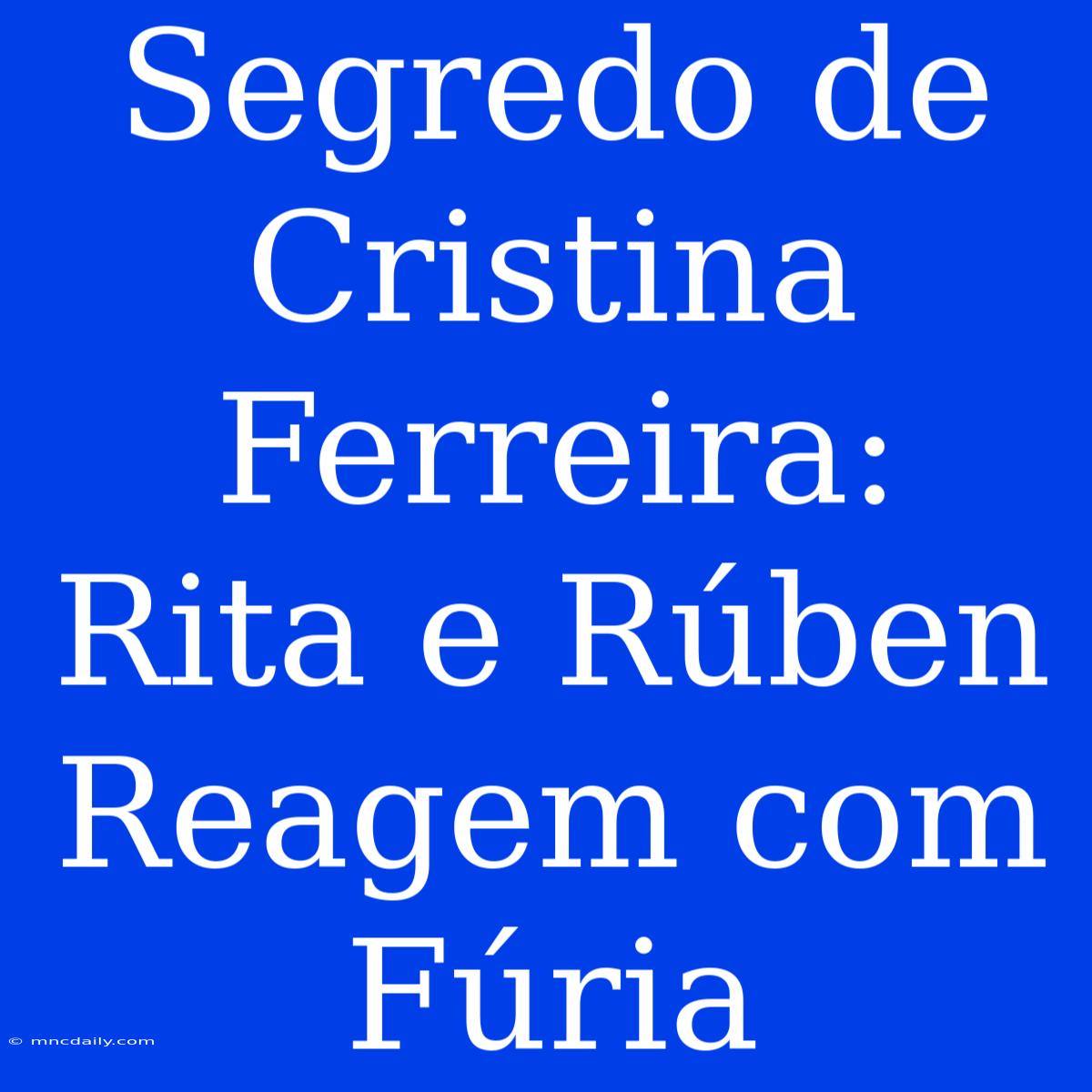 Segredo De Cristina Ferreira:  Rita E Rúben Reagem Com Fúria