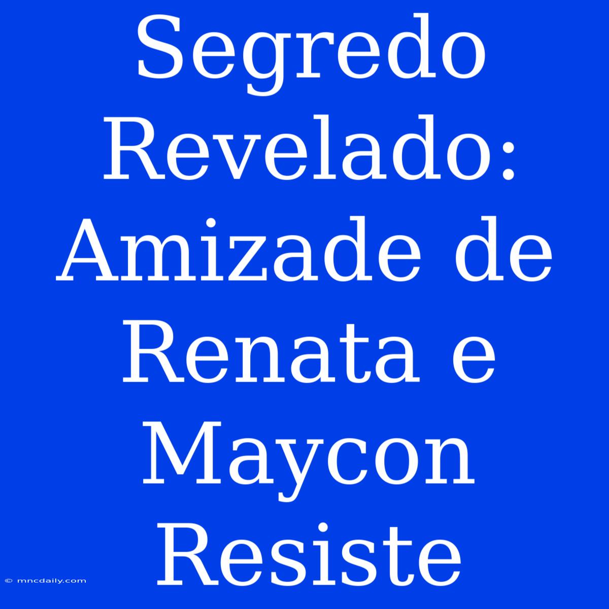 Segredo Revelado: Amizade De Renata E Maycon Resiste