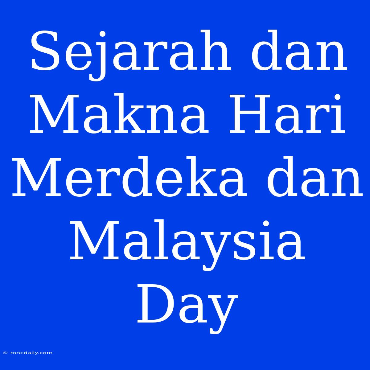 Sejarah Dan Makna Hari Merdeka Dan Malaysia Day 