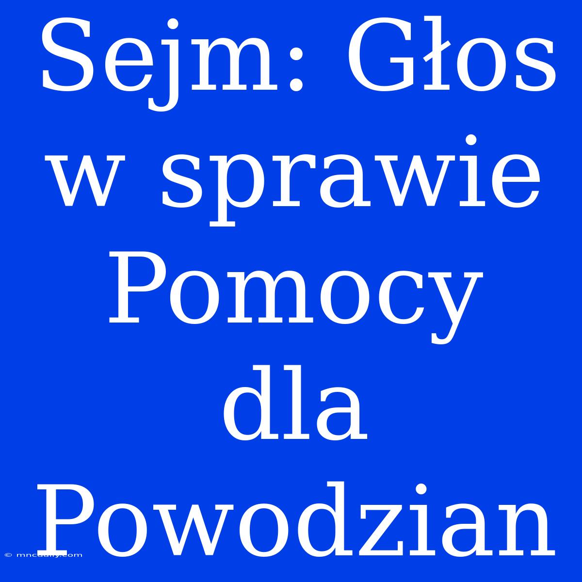 Sejm: Głos W Sprawie Pomocy Dla Powodzian