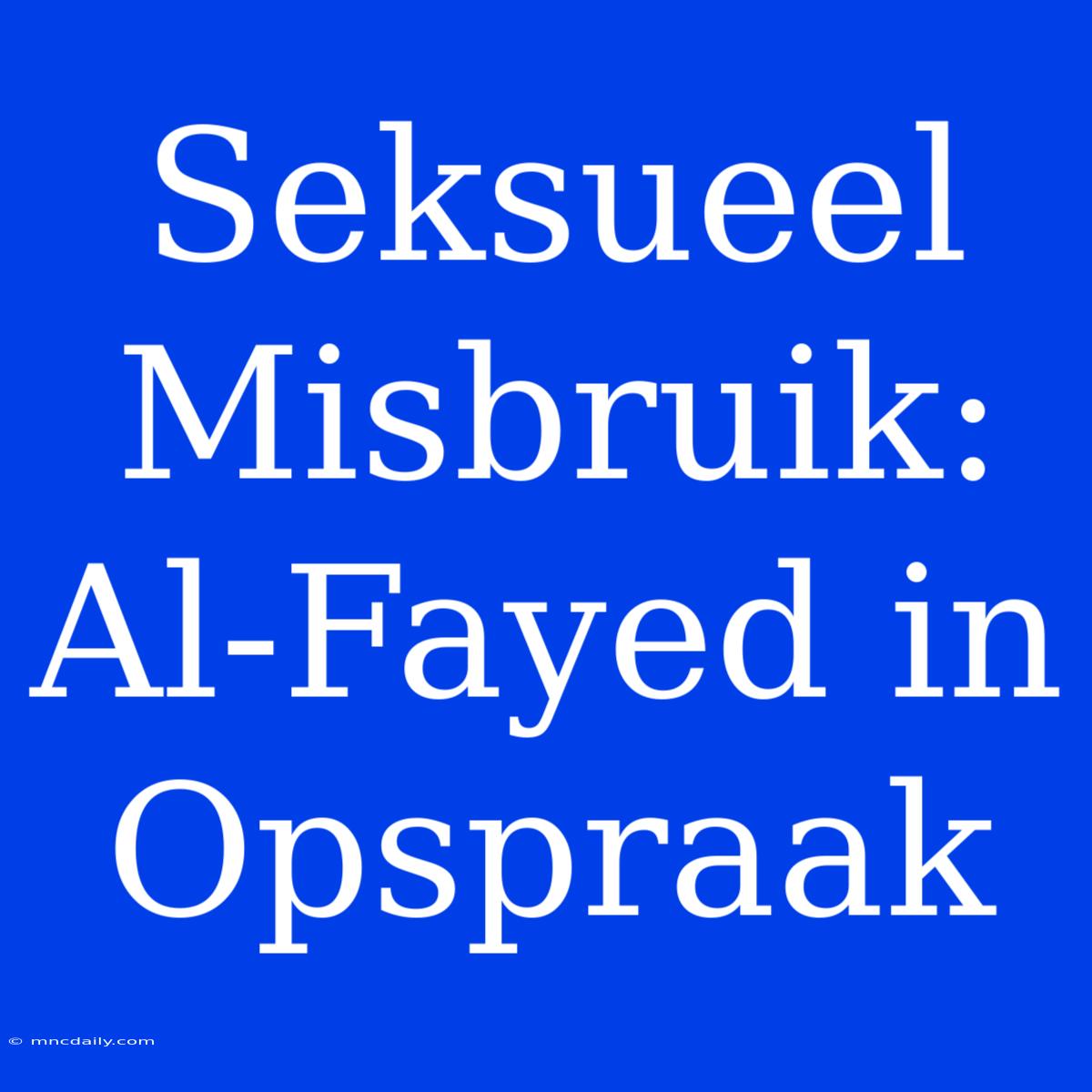 Seksueel Misbruik: Al-Fayed In Opspraak