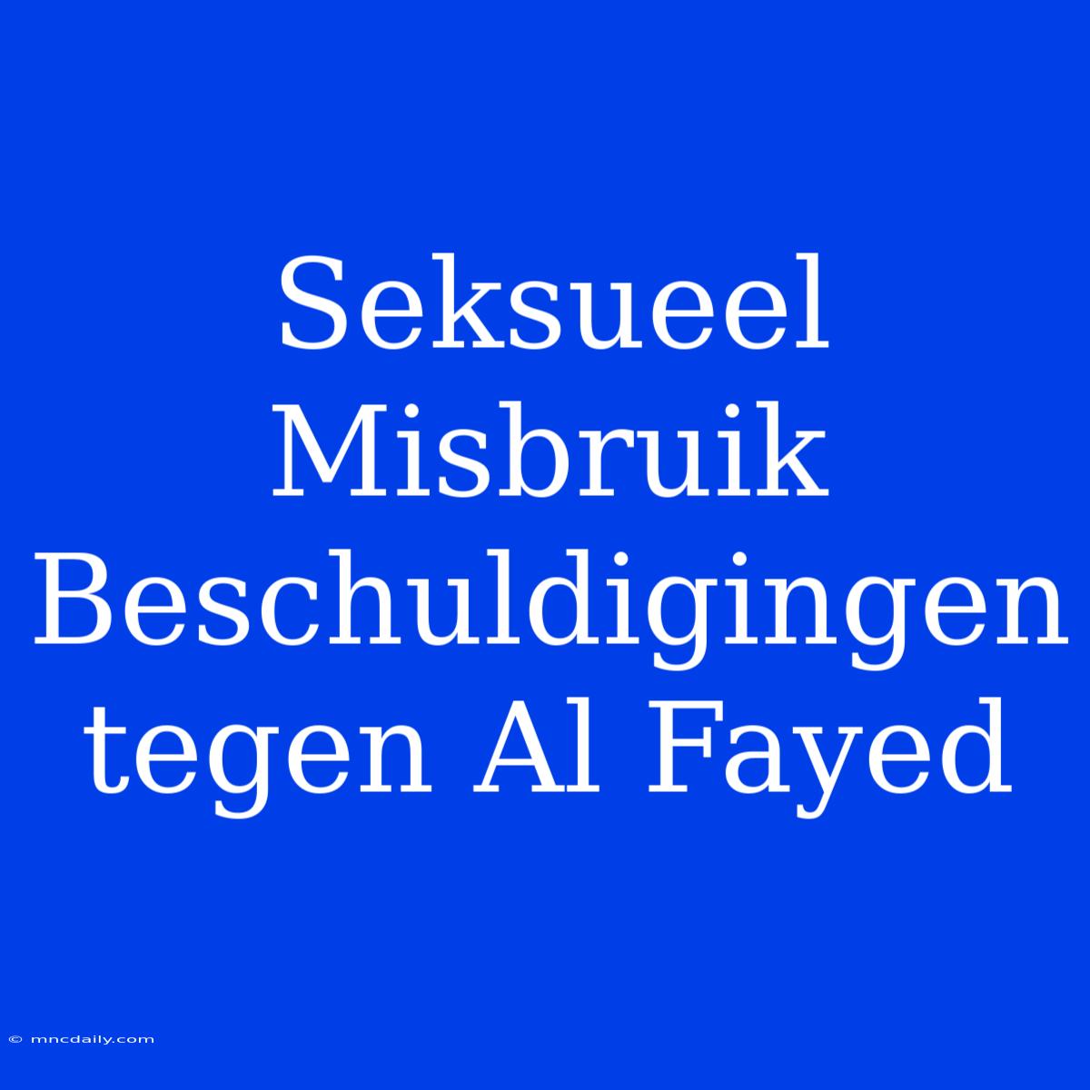 Seksueel Misbruik Beschuldigingen Tegen Al Fayed