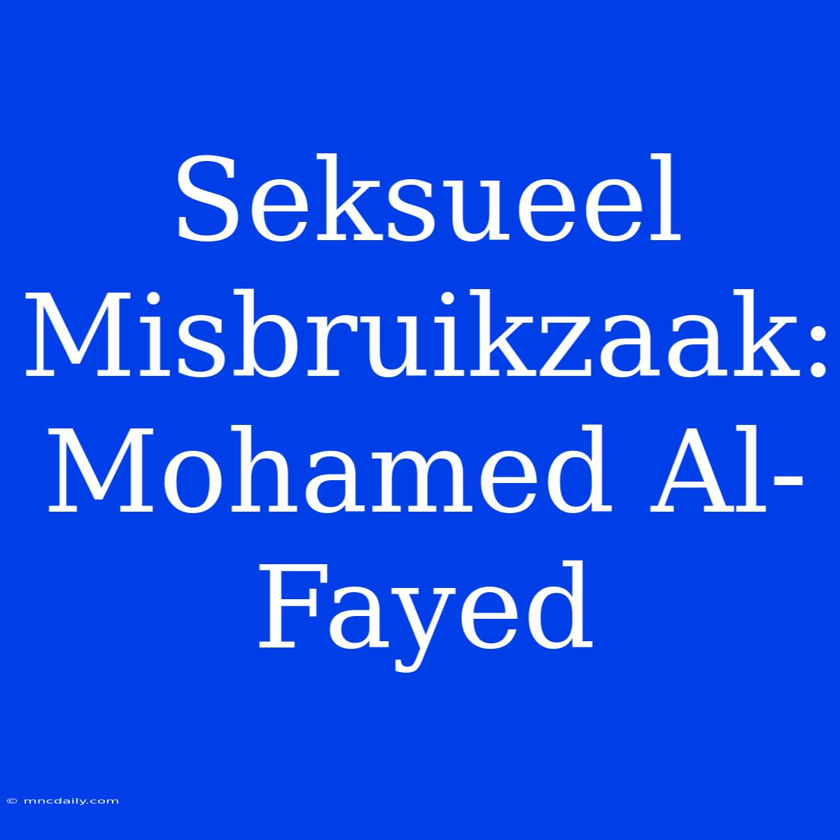 Seksueel Misbruikzaak: Mohamed Al-Fayed