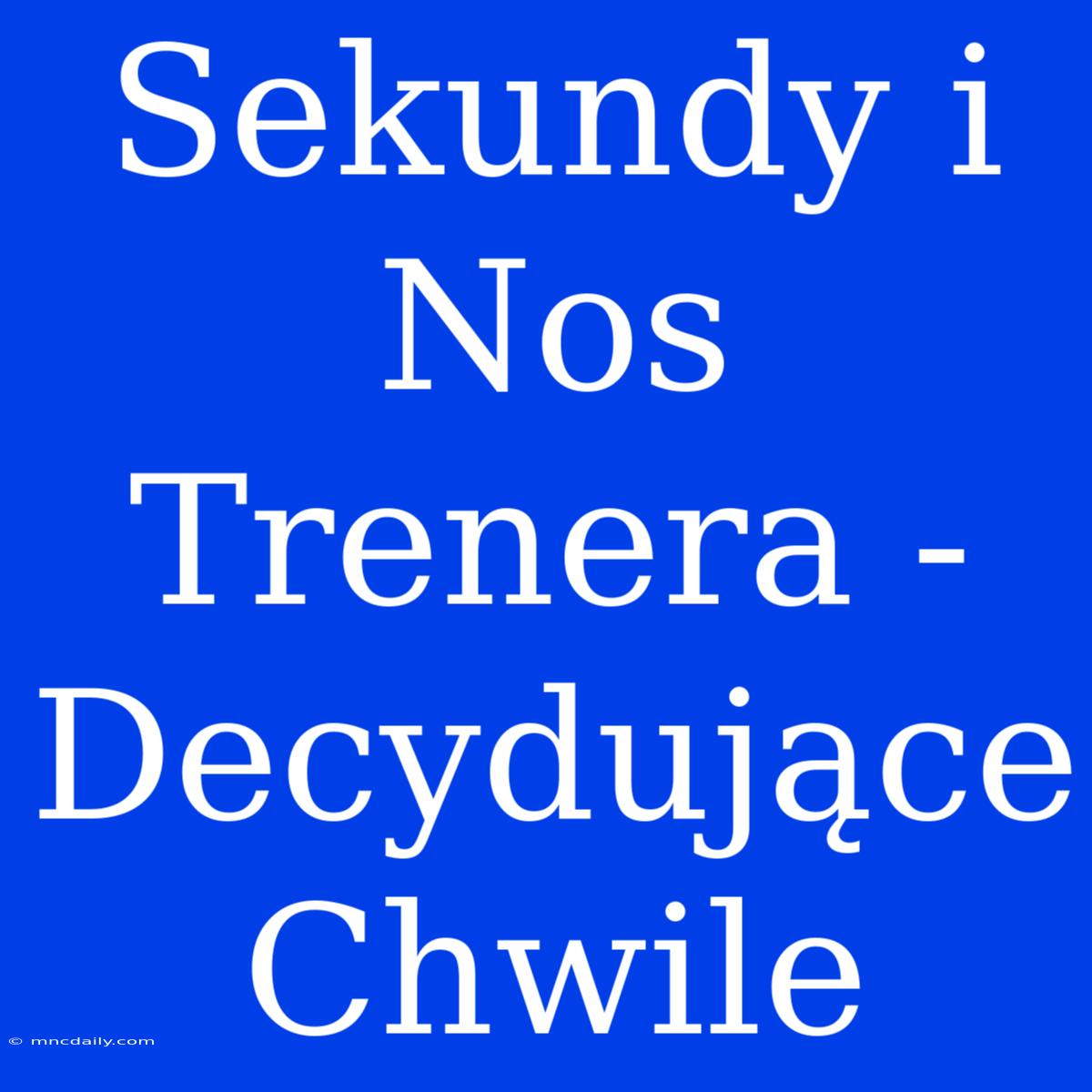 Sekundy I Nos Trenera - Decydujące Chwile