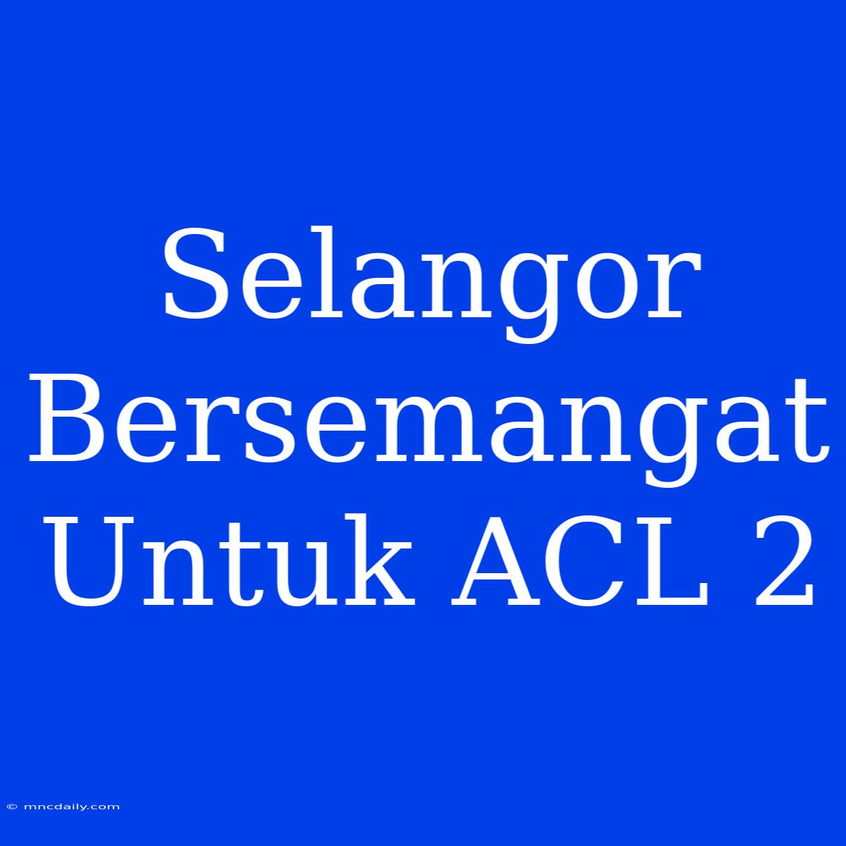 Selangor Bersemangat Untuk ACL 2