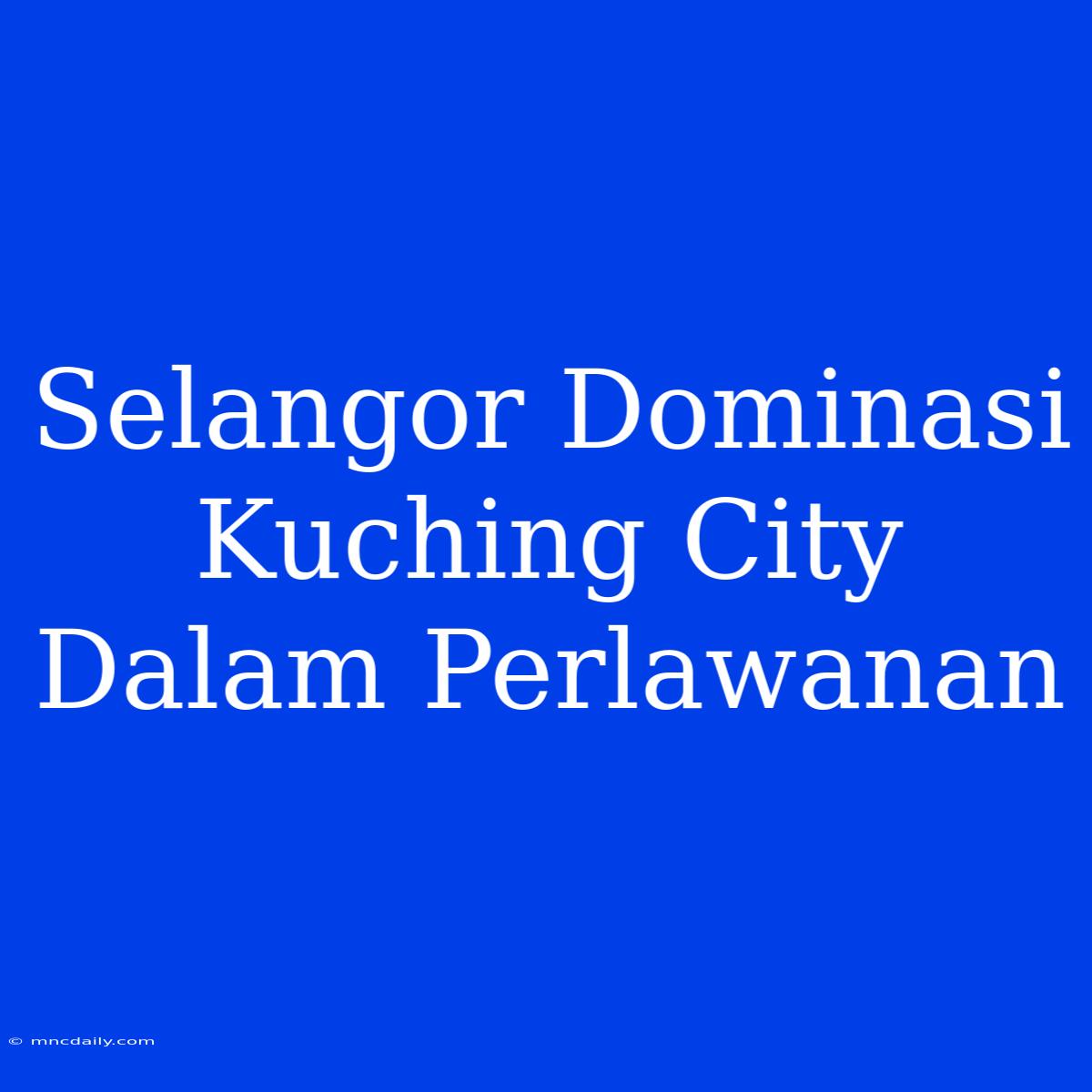 Selangor Dominasi Kuching City Dalam Perlawanan