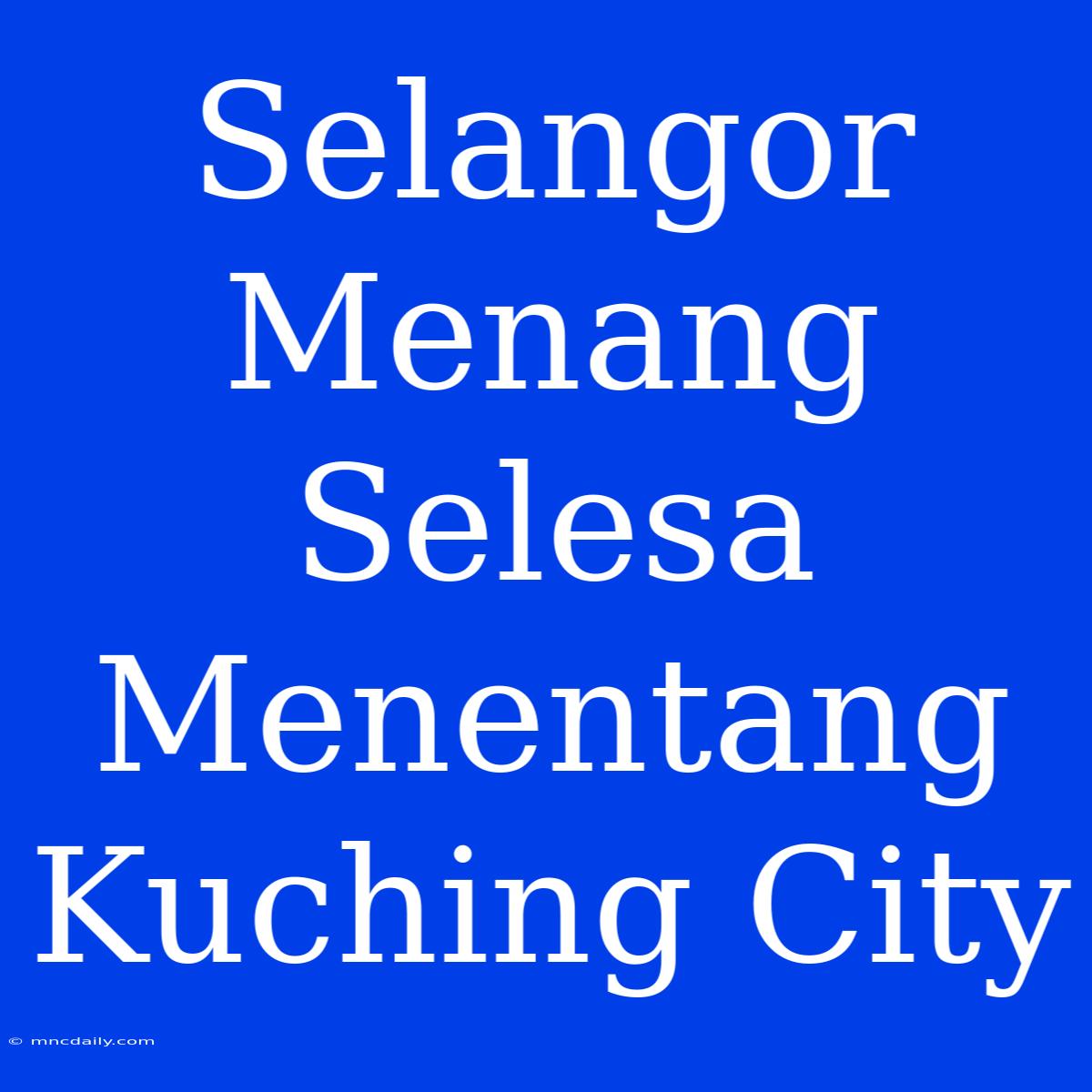 Selangor Menang Selesa Menentang Kuching City